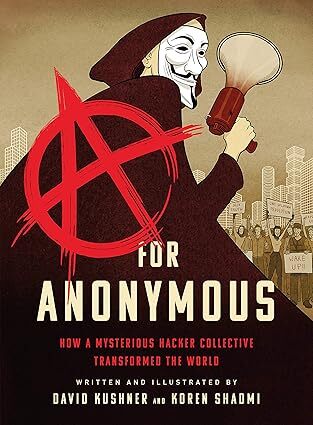 A for Anonymous: How a Mysterious Hacker Collective Transformed the World (Bold Type Books, 2020) by David Kushner (writer), Koren Shadmi (artist)