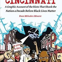 cover 
Six days in Cincinnati : a graphic account of the riots that shook the nation a decade before Black Lives Matter (Microcosm Publishing, 2017) by Dan Méndez Moore (creator).