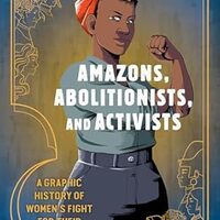 Cover Amazons, Abolitionists, and Activists : a Graphic History of Women’s Fight for Their Rights (Ten Speed Press, 2019) by Mikki Kendall (writer) and A. D'Amico (artist).